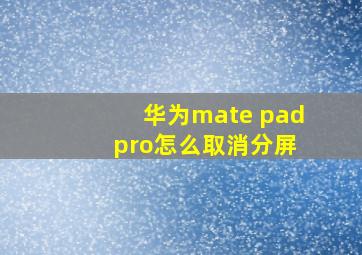 华为mate pad pro怎么取消分屏